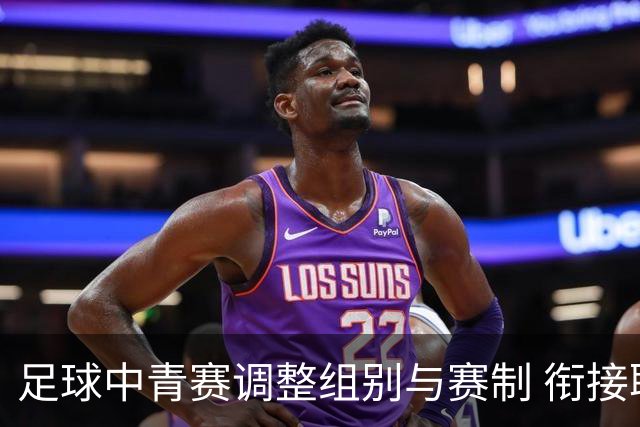 足球中青赛调整组别与赛制 衔接职业联赛