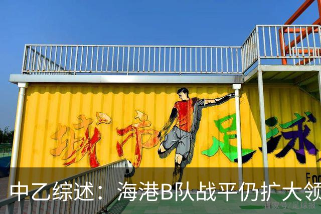 中乙综述：海港B队战平仍扩大领跑优势到4分，湖北青年星登顶南区