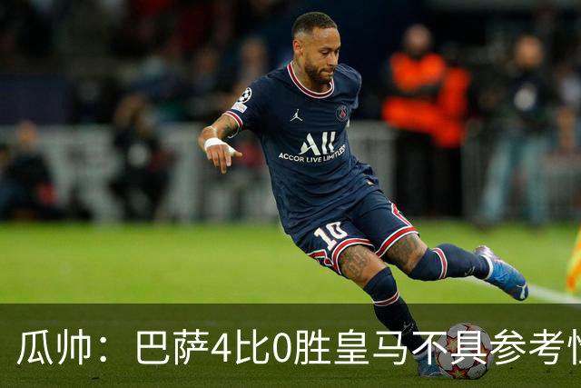 瓜帅：巴萨4比0胜皇马不具参考性 那天本泽马没上